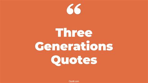 91+ Helpful Three Generations Quotes That Will Unlock Your True Potential