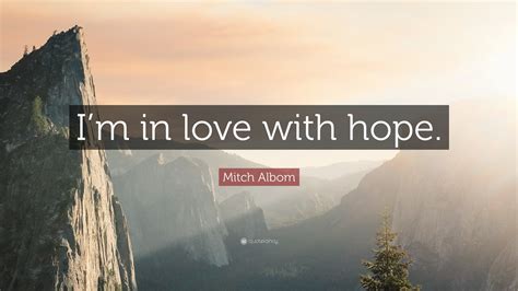 Mitch Albom Quote: “I’m in love with hope.”