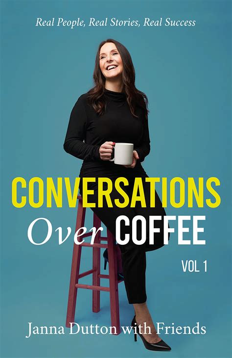 Conversations Over Coffee - Volume 1: Real People, Real Stories, Real Success by Janna Dutton ...