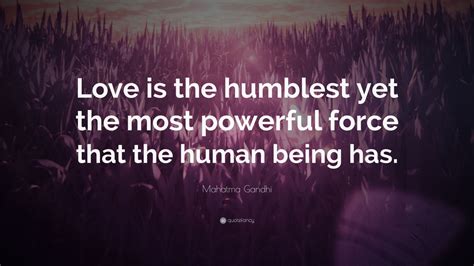 Mahatma Gandhi Quote: “Love is the humblest yet the most powerful force that the human being has ...