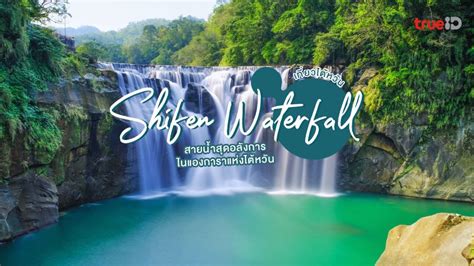 Shifen Waterfall ที่เที่ยวไต้หวัน ชมความงาม ไนแองการาแห่งไต้หวัน