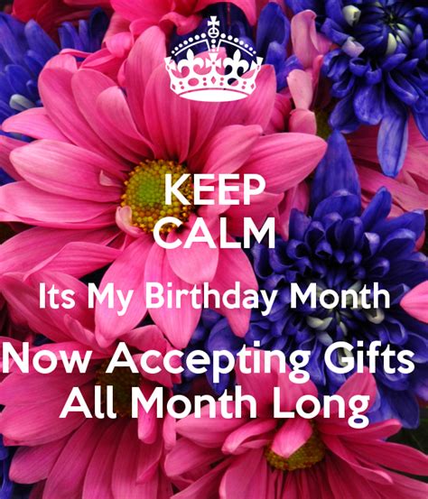 'KEEP CALM Its My Birthday Month Now Accepting Gifts All Month Long ...