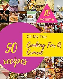 Oh My Top 50 Cooking For A Crowd Recipes Volume 10: A Timeless Cooking For A Crowd Cookbook ...