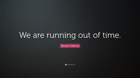 Barack Obama Quote: “We are running out of time.”