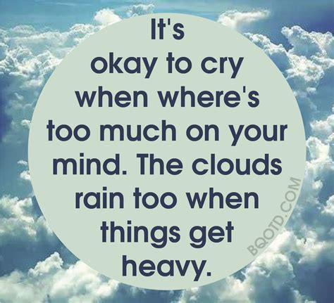 It's okay to cry when where's too much on your mind. The clouds rain too when things get heavy ...