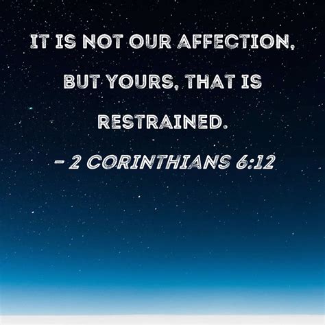 2 Corinthians 6:12 It is not our affection, but yours, that is restrained.