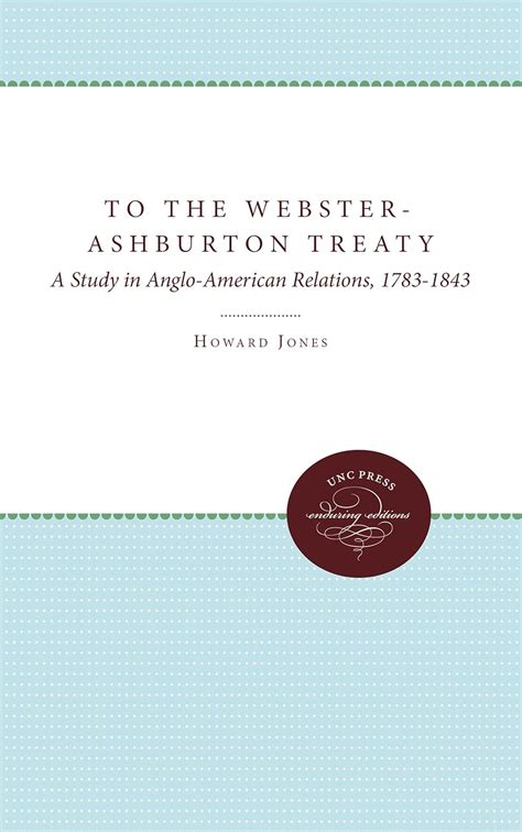 To the Webster-Ashburton Treaty: A Study in Anglo-American Relations, 1783-1843: Jones, Howard ...