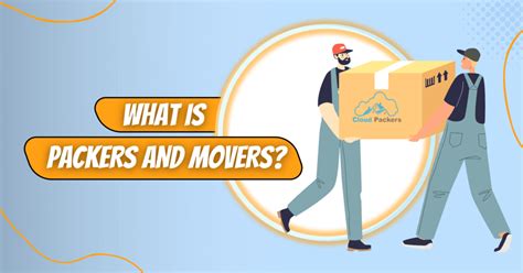 What is Packers and Movers and How Do they Work