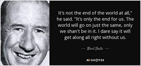 Nevil Shute quote: It's not the end of the world at all," he...