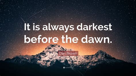 Dan Brown Quote: “It is always darkest before the dawn.” (9 wallpapers) - Quotefancy