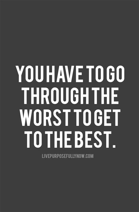 You have to go through the worst to get to the best. Even if you’ve ...