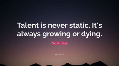 Stephen King Quote: “Talent is never static. It’s always growing or ...