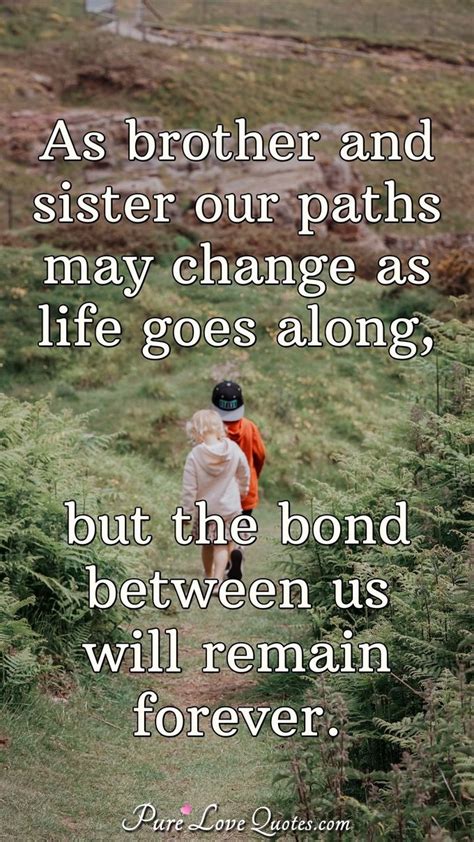 As brother and sister our paths may change as life goes along, but the ...