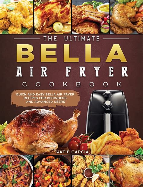 The Ultimate Bella Air Fryer Cookbook: Quick and Easy Bella Air Fryer Recipes for Beginners and ...