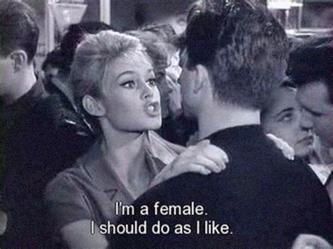 Brigitte Bardot movie quote "I'm a female. I should do as I like ...