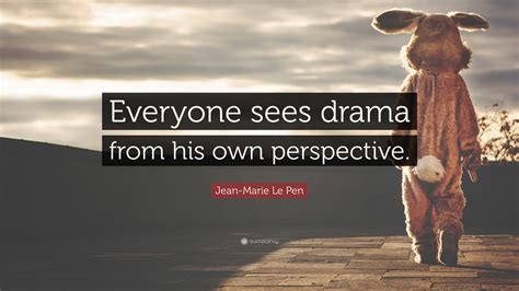 Jean-Marie Le Pen Quote: “Everyone sees drama from his own perspective.”