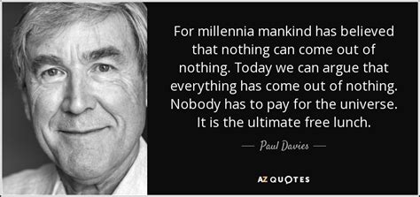 Paul Davies quote: For millennia mankind has believed that nothing can come out...