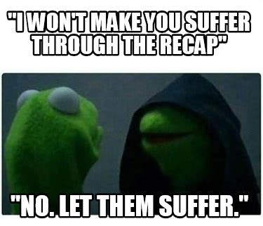 Meme Creator - Funny "I won't make you suffer through the recap" "No ...