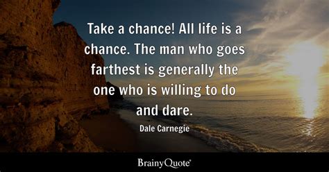 Dale Carnegie - Take a chance! All life is a chance. The...