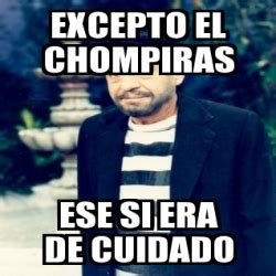 Meme Personalizado - EXCEPTO EL CHOMPIRAS ESE SI ERA DE CUIDADO - 3147367