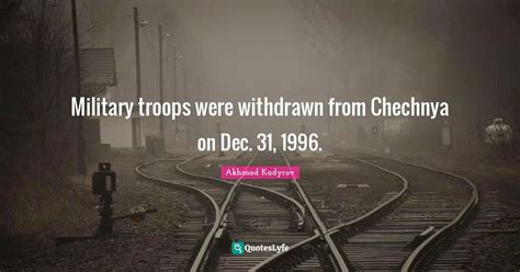 Military troops were withdrawn from Chechnya on Dec. 31, 1996.... Quote by Akhmad Kadyrov ...