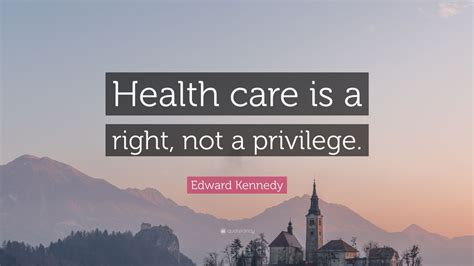 Edward Kennedy Quote: “Health care is a right, not a privilege.” (9 wallpapers) - Quotefancy