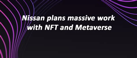 Nissan plans massive work with NFT and Metaverse | DAPP.EXPERT