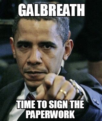 Meme Creator - Funny GALBREATH TIME TO SIGN THE PAPERWORK Meme Generator at MemeCreator.org!