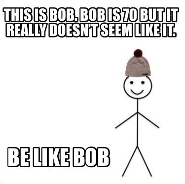 Meme Creator - Funny This is Bob. Bob is 70 but it really doesn’t seem ...