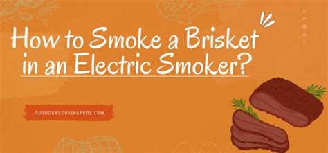 How to Smoke a Brisket in an Electric Smoker? Step-by-Step Guide + Tip - Outdoor Cooking Pros