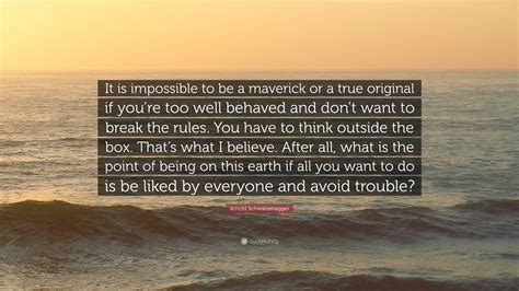 Arnold Schwarzenegger Quote: “It is impossible to be a maverick or a true original if you’re too ...