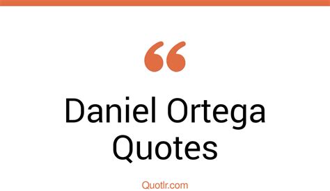 11+ Daniel Ortega Quotes (education, immigration, power) | QUOTLR