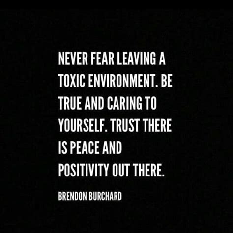 Never fear leaving a toxic environment. Be true and caring to yourself ...