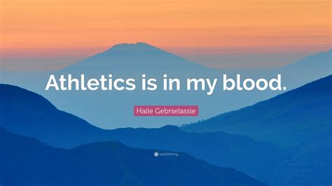 Haile Gebrselassie Quote: “Athletics is in my blood.”