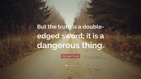 Michael Scott Quote: “But the truth is a double-edged sword; it is a dangerous thing.”