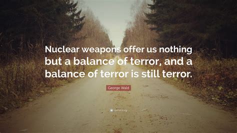 George Wald Quote: “Nuclear weapons offer us nothing but a balance of ...