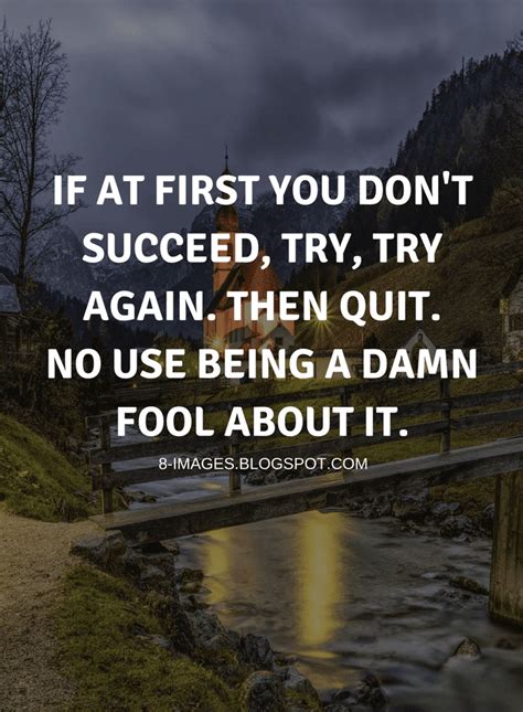 If at first you don't succeed, try, try again. Then quit. No use being a damn fool about it ...