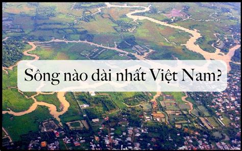 Sông nào dài nhất việt nam? Điều Bất ngờ có thể bạn chưa biết