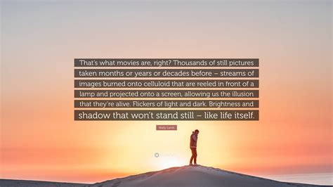 Wally Lamb Quote: “That’s what movies are, right? Thousands of still pictures taken months or ...