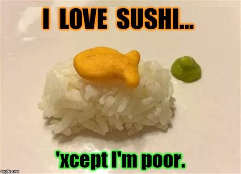 Poor Man's Sushi | I LOVE SUSHI... 'xcept I'm poor. | image tagged in vince vance,sushi,goldfish ...