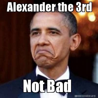 Meme Creator - Alexander the 3rd Not Bad Meme Generator at MemeCreator.org!