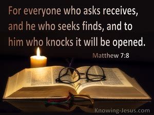 Matthew 7:8 For everyone who asks receives, and he who seeks finds, and ...