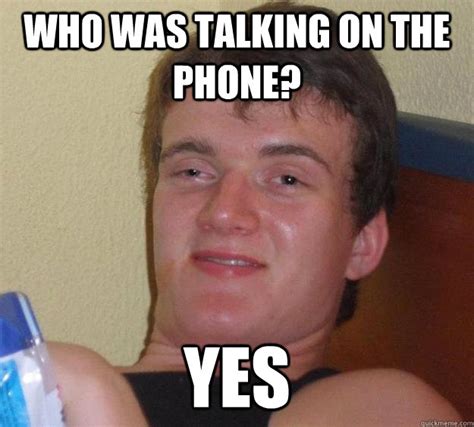 who was talking on the phone? yes - 10 Guy - quickmeme