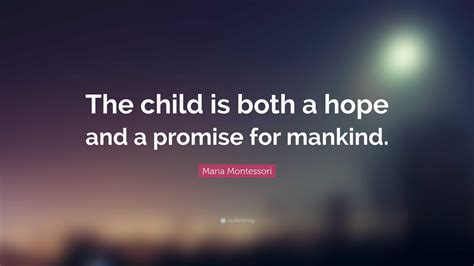 Maria Montessori Quote: “The child is both a hope and a promise for ...