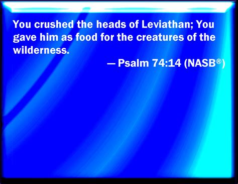 Psalm 74:14 You brake the heads of leviathan in pieces, and gave him to be meat to the people ...