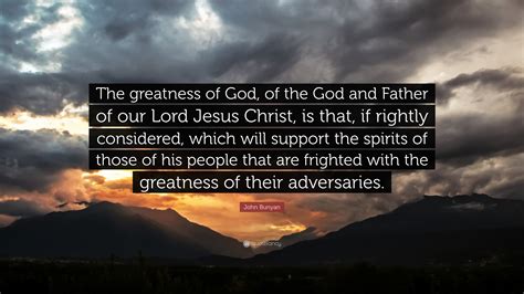 John Bunyan Quote: “The greatness of God, of the God and Father of our Lord Jesus Christ, is ...