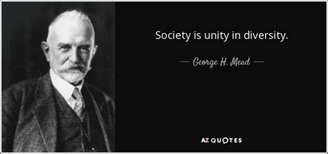 George H. Mead quote: Society is unity in diversity.