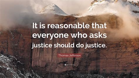 Thomas Jefferson Quote: “It is reasonable that everyone who asks justice should do justice.”