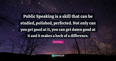 Public Speaking is a skill that can be studied, polished, perfected. N... Quote by Tom Peters ...