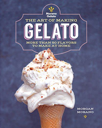 The Art of Making Gelato: More than 50 Flavors to Make at Home by Morgan Morano Race Point ...